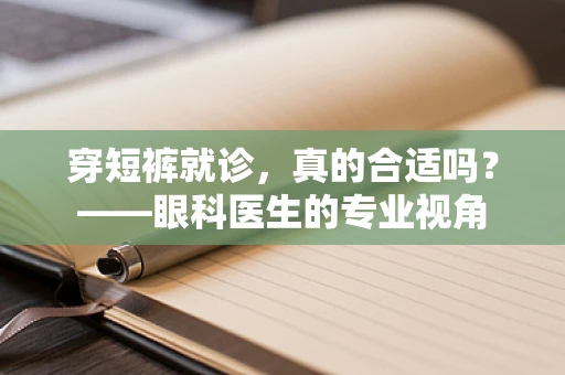 穿短裤就诊，真的合适吗？——眼科医生的专业视角