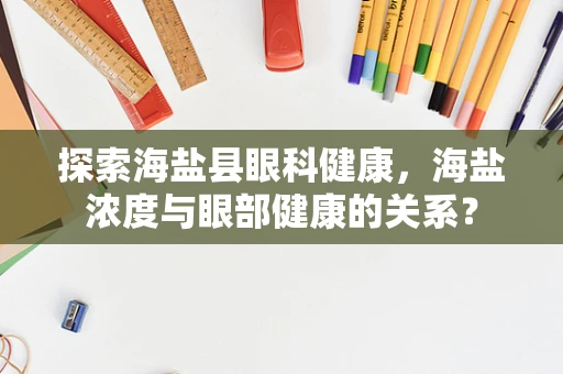 探索海盐县眼科健康，海盐浓度与眼部健康的关系？