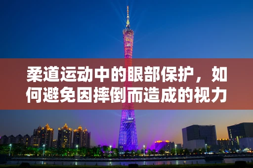 柔道运动中的眼部保护，如何避免因摔倒而造成的视力损伤？