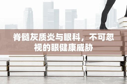 脊髓灰质炎与眼科，不可忽视的眼健康威胁