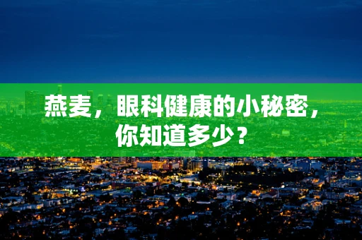 燕麦，眼科健康的小秘密，你知道多少？