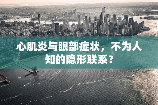 心肌炎与眼部症状，不为人知的隐形联系？