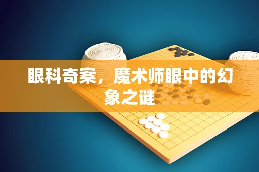 眼科奇案，魔术师眼中的幻象之谜