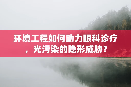 环境工程如何助力眼科诊疗，光污染的隐形威胁？