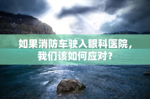 如果消防车驶入眼科医院，我们该如何应对？