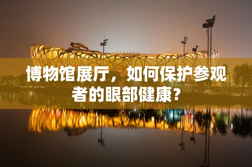 博物馆展厅，如何保护参观者的眼部健康？