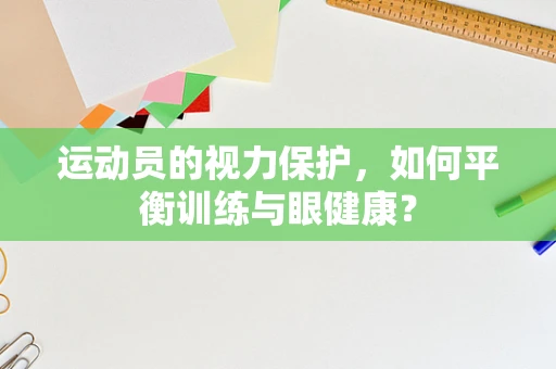运动员的视力保护，如何平衡训练与眼健康？