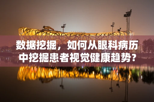 数据挖掘，如何从眼科病历中挖掘患者视觉健康趋势？