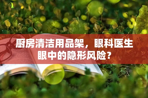厨房清洁用品架，眼科医生眼中的隐形风险？
