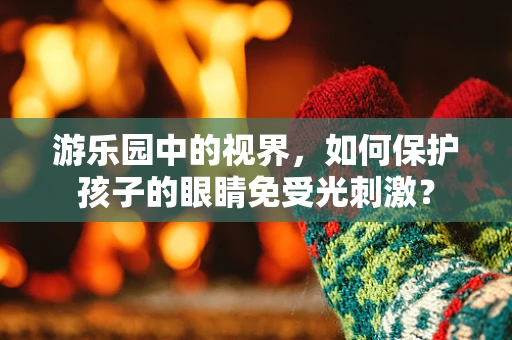 游乐园中的视界，如何保护孩子的眼睛免受光刺激？