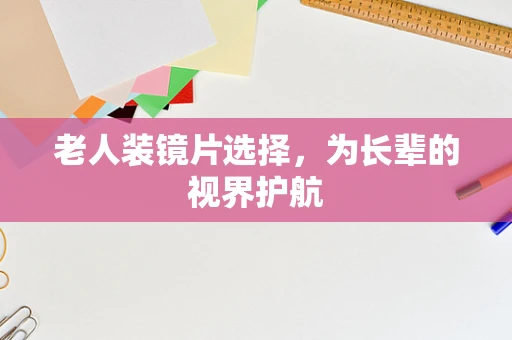 老人装镜片选择，为长辈的视界护航