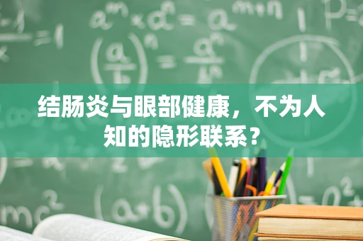 结肠炎与眼部健康，不为人知的隐形联系？