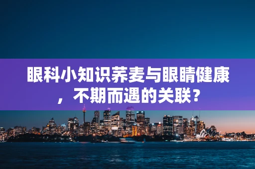 眼科小知识荞麦与眼睛健康，不期而遇的关联？