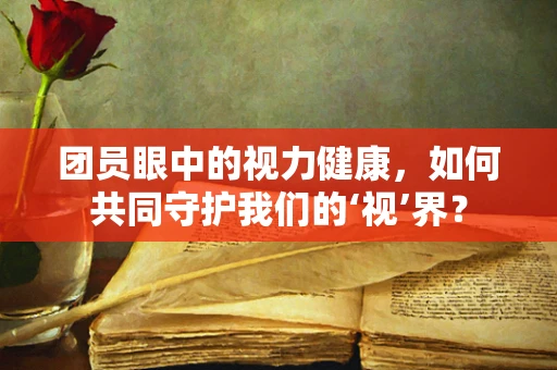 团员眼中的视力健康，如何共同守护我们的‘视’界？