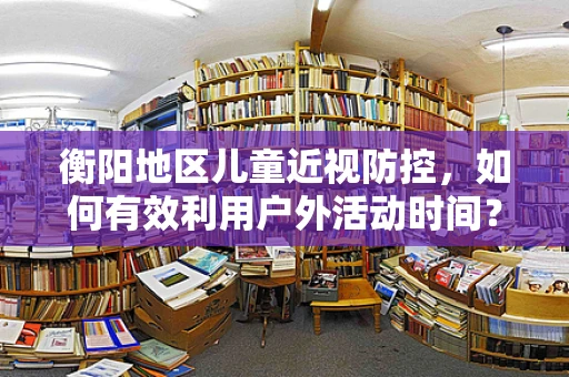 衡阳地区儿童近视防控，如何有效利用户外活动时间？
