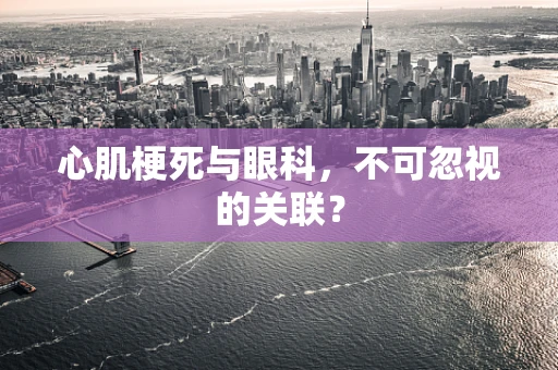 心肌梗死与眼科，不可忽视的关联？