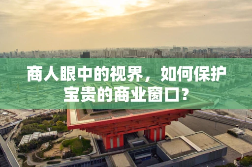 商人眼中的视界，如何保护宝贵的商业窗口？