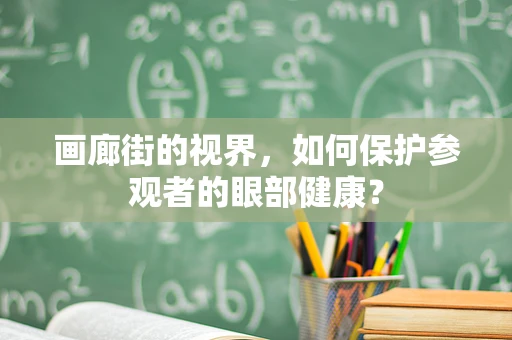 画廊街的视界，如何保护参观者的眼部健康？