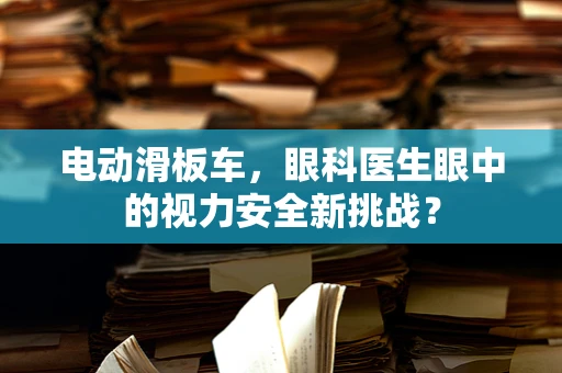 电动滑板车，眼科医生眼中的视力安全新挑战？