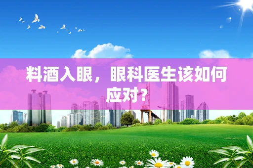 料酒入眼，眼科医生该如何应对？