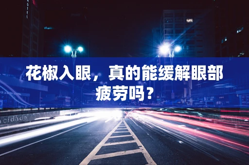 花椒入眼，真的能缓解眼部疲劳吗？