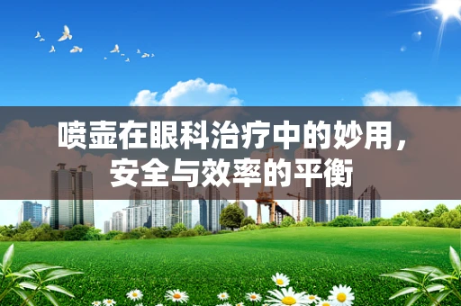 喷壶在眼科治疗中的妙用，安全与效率的平衡