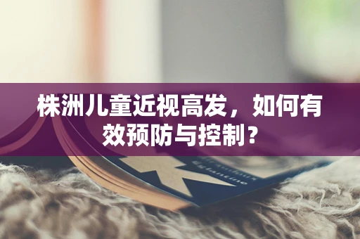 株洲儿童近视高发，如何有效预防与控制？