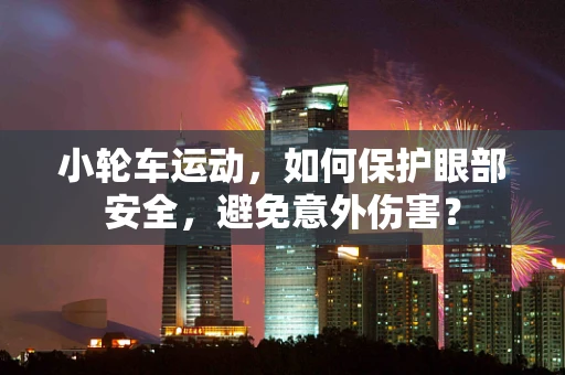 小轮车运动，如何保护眼部安全，避免意外伤害？