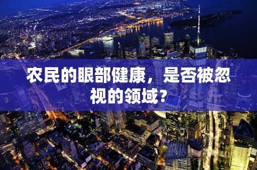 农民的眼部健康，是否被忽视的领域？