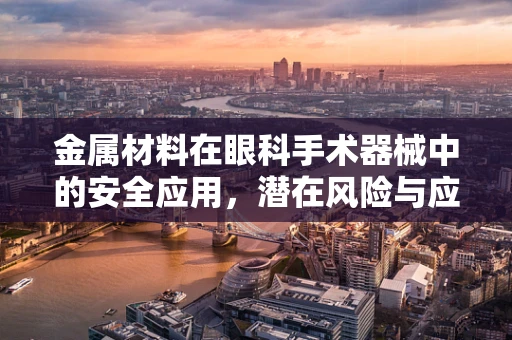 金属材料在眼科手术器械中的安全应用，潜在风险与应对策略