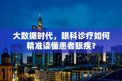 大数据时代，眼科诊疗如何精准读懂患者眼疾？