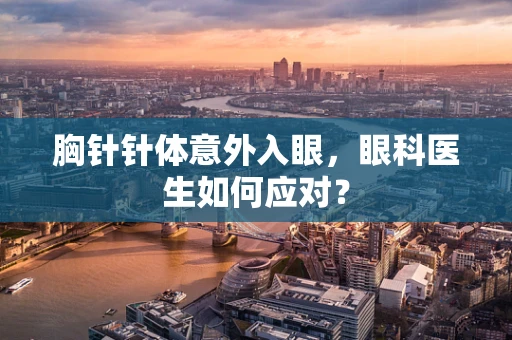 胸针针体意外入眼，眼科医生如何应对？
