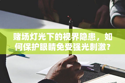 赌场灯光下的视界隐患，如何保护眼睛免受强光刺激？