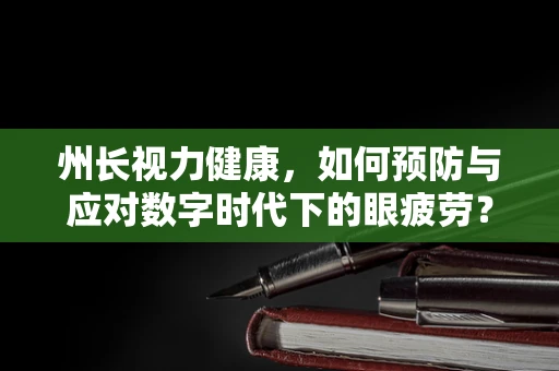 州长视力健康，如何预防与应对数字时代下的眼疲劳？