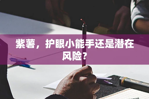 紫薯，护眼小能手还是潜在风险？