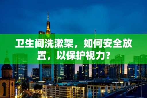 卫生间洗漱架，如何安全放置，以保护视力？