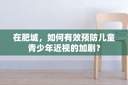 在肥城，如何有效预防儿童青少年近视的加剧？