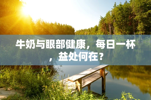 牛奶与眼部健康，每日一杯，益处何在？