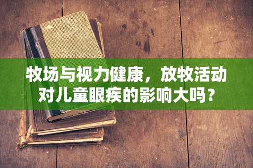 牧场与视力健康，放牧活动对儿童眼疾的影响大吗？