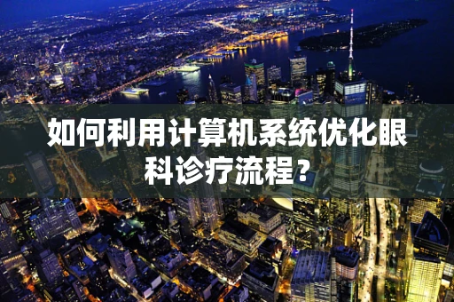 如何利用计算机系统优化眼科诊疗流程？