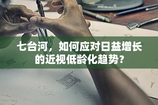 七台河，如何应对日益增长的近视低龄化趋势？