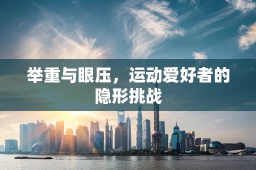 举重与眼压，运动爱好者的隐形挑战