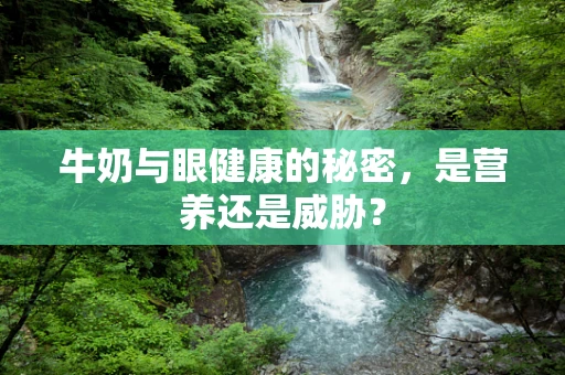 牛奶与眼健康的秘密，是营养还是威胁？