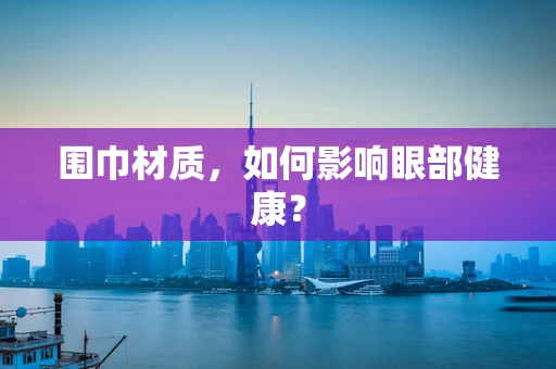 围巾材质，如何影响眼部健康？
