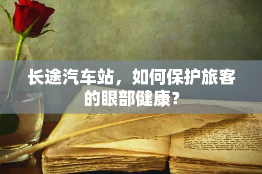 长途汽车站，如何保护旅客的眼部健康？