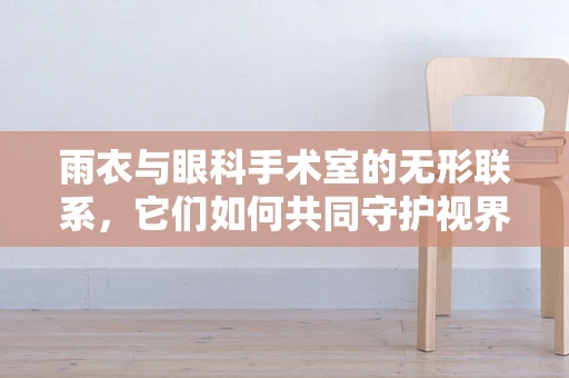 雨衣与眼科手术室的无形联系，它们如何共同守护视界？