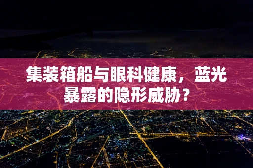 集装箱船与眼科健康，蓝光暴露的隐形威胁？