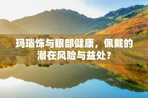 玛瑙饰与眼部健康，佩戴的潜在风险与益处？