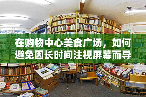 在购物中心美食广场，如何避免因长时间注视屏幕而导致的眼部不适？