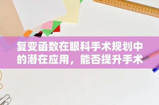 复变函数在眼科手术规划中的潜在应用，能否提升手术精度与安全性？